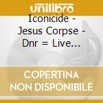 Iconicide - Jesus Corpse - Dnr = Live In Spanish Harlem cd
