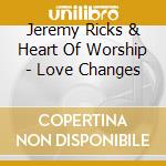 Jeremy Ricks & Heart Of Worship - Love Changes cd