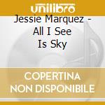 Jessie Marquez - All I See Is Sky cd musicale di Jessie Marquez