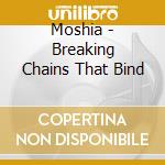 Moshia - Breaking Chains That Bind cd
