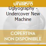 Uglyography - Undercover New Machine