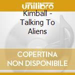 Kimball - Talking To Aliens cd musicale di Kimball