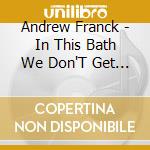 Andrew Franck - In This Bath We Don'T Get Wet cd