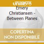 Emery Christiansen - Between Planes cd musicale di Emery Christiansen
