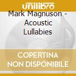 Mark Magnuson - Acoustic Lullabies cd musicale di Mark Magnuson
