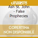 Ash St. John - False Prophecies cd musicale di Ash St. John