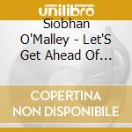 Siobhan O'Malley - Let'S Get Ahead Of Ourselves Baby! cd