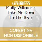 Molly Williams - Take Me Down To The River cd musicale di Molly Williams