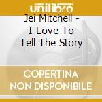 Jei Mitchell - I Love To Tell The Story cd musicale di Jei Mitchell