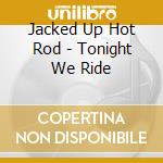 Jacked Up Hot Rod - Tonight We Ride cd