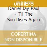 Daniel Jay Paul - 'Til The Sun Rises Again cd