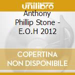 Anthony Phillip Stone - E.O.H 2012 cd musicale di Anthony Phillip Stone