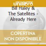 Bill Haley & The Satellites - Already Here cd musicale di Bill & The Satellites Haley