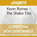 Kevin Burnes - The Shake Trio cd musicale di Kevin Burnes