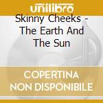 Skinny Cheeks - The Earth And The Sun