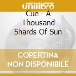 Cue - A Thousand Shards Of Sun cd