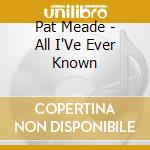 Pat Meade - All I'Ve Ever Known cd