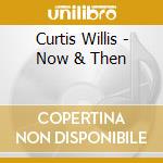 Curtis Willis - Now & Then cd musicale di Curtis Willis