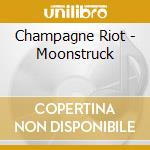 Champagne Riot - Moonstruck
