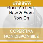 Eliane Amherd - Now & From Now On cd musicale di Eliane Amherd