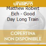 Matthew Robert Eich - Good Day Long Train cd
