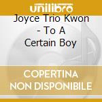 Joyce Trio Kwon - To A Certain Boy cd musicale di Joyce Trio Kwon
