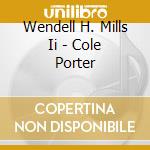 Wendell H. Mills Ii - Cole Porter cd musicale di Wendell H. Mills Ii