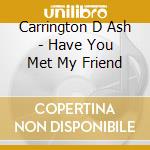 Carrington D Ash - Have You Met My Friend cd
