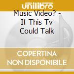 Music Video? - If This Tv Could Talk cd
