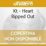 Kt - Heart Ripped Out cd musicale di Kt