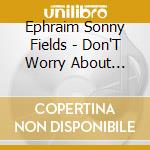Ephraim Sonny Fields - Don'T Worry About Tomorrow cd