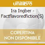 Ira Ingber - Factflavoredfiction(S) cd