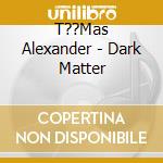T??Mas Alexander - Dark Matter cd