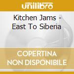 Kitchen Jams - East To Siberia cd musicale di Kitchen Jams