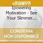 Ipowering Motivation - See Your Slimmer Self cd