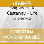 Shipwreck A Castaway - Life In General cd musicale di Shipwreck A Castaway