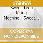 Sweet Teen Killing Machine - Sweet Teen Killing Machine cd musicale di Sweet Teen Killing Machine