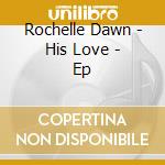 Rochelle Dawn - His Love - Ep cd