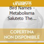 Bird Names - Metabolisma Saluteto The Ener cd musicale di Names Bird