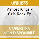 Almost Kings - Club Rock Ep cd musicale di Almost Kings