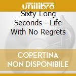 Sixty Long Seconds - Life With No Regrets