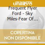 Frequent Flyer Ford - Sky Miles-Fear Of Not Flying