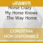 Horse Crazy - My Horse Knows The Way Home cd musicale di Horse Crazy