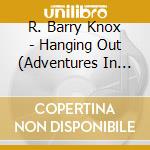 R. Barry Knox - Hanging Out (Adventures In Genre Fusion) cd