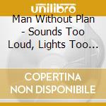 Man Without Plan - Sounds Too Loud, Lights Too Bright cd