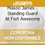 Mason James - Standing Guard At Fort Awesome cd musicale di Mason James