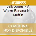 Jellybones - A Warm Banana Nut Muffin cd