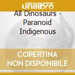 All Dinosaurs - Paranoid Indigenous cd