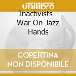 Inactivists - War On Jazz Hands cd musicale di Inactivists
