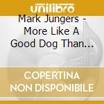 Mark Jungers - More Like A Good Dog Than A Bad Cat cd musicale di Mark Jungers